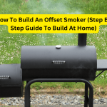 How To Build An Offset Smoker (Step By Step Guide To Build At Home)